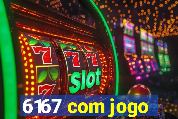 6167 com jogo